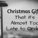Christmas Gifts That it’s Almost Too Late to Order!